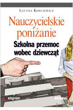Nauczycielskie Poniżanie Szkolna Pomoc Wobec Dziewcząt - Lucyna Kopciewicz [KSIĄŻKA]