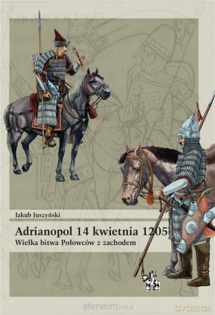Adrianopol 14 kwietnia 1205 - Jakub Juszyński [KSIĄŻKA]