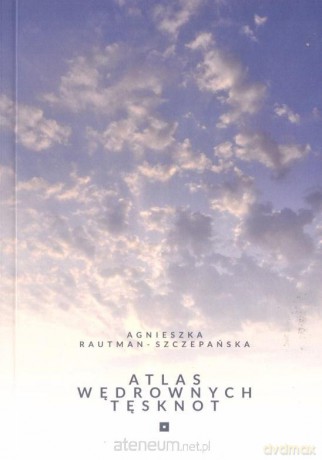 Atlas wędrownych tęsknot - Agnieszka Rautman - Szczepańska [KSIĄŻKA]