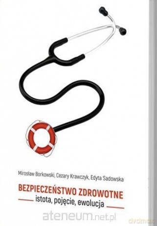 Bezpieczeństwo zdrowotne istota, pojęcie, ewolucja - Mirosław Borkowski, Cezary Krawczyk, Edyta Sadowska [KSIĄŻKA]