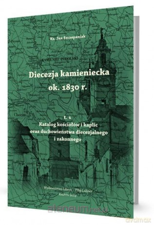 Diecezja kamieniecka ok. 1830 r. (Tom 1) - Jan Szczepaniak [KSIĄŻKA]