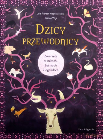 Dzicy przewodnicy. Zwierzęta w mitach, baśniach - Joanna Wajs, Jola Richter-Magnuszewska, Jola Richter-Magnuszewska [KSIĄŻKA]