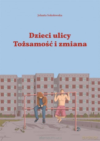 Dzieci Ulicy. Tożsamość i zmiana - Jolanta Sokołowska [KSIĄŻKA]