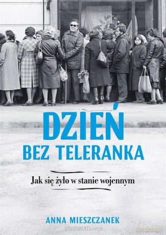 Dzień bez teleranka. Jak się żyło w stanie wojenny - Anna Mieszczanek [KSIĄŻKA]