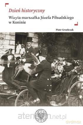 Dzień historyczny. Wizyta marszałka Józefa - Piotr Grzelczak [KSIĄŻKA]