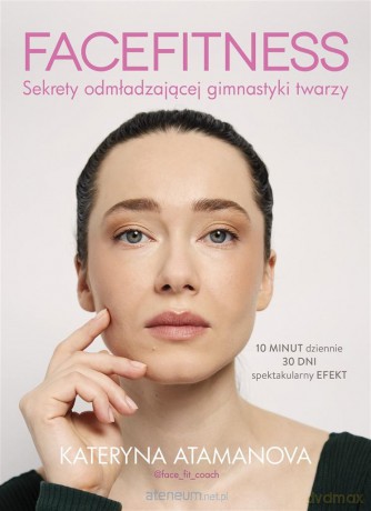Facefitness. Sekrety odmładzającej gimnastyki - Kateryna Atamanova [KSIĄŻKA]