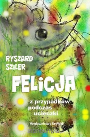 Felicja - z przypadków podczas ucieczki - Ryszard Sziler [KSIĄŻKA]