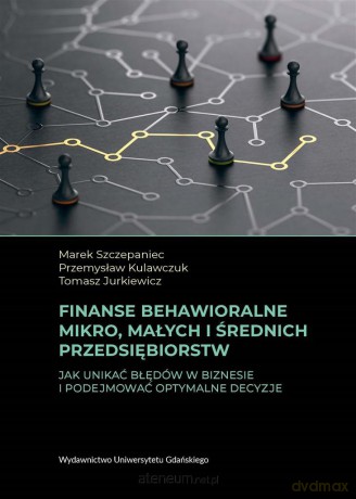 Finanse behawioralne mikro, małych i średnich przedsiębiorstw - Marek Szczepaniec, Przemysław Kulawczuk, Tomasz Jurkiewicz [KSIĄŻKA]