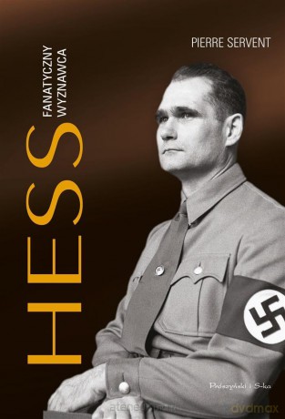 Hess. Fanatyczny wyznawca - Pierre Servent, Krystyna Szeżyńska-Maćkowiak [KSIĄŻKA]