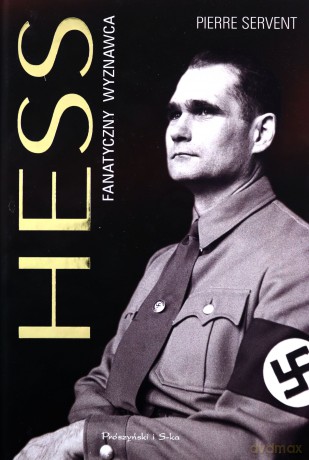 Hess. Fanatyczny wyznawca - Pierre Servent, Krystyna Szeżyńska-Maćkowiak [KSIĄŻKA]