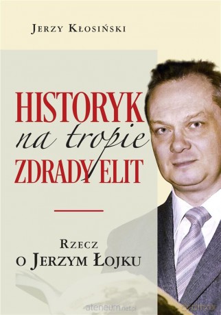 Historyk na tropie zdrady elit. Rzecz o J. Łojku - Jerzy Kłosiński [KSIĄŻKA]