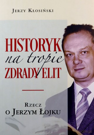 Historyk na tropie zdrady elit. Rzecz o J. Łojku - Jerzy Kłosiński [KSIĄŻKA]