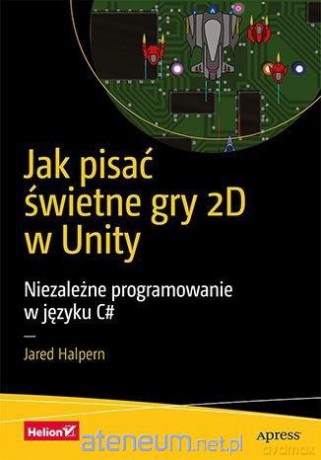 Jak pisać świetne gry 2D w Unity - Jared Halpern [KSIĄŻKA]