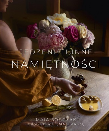 Jedzenie i inne namiętności - Maia Sobczak [KSIĄŻKA]