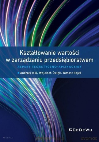 Kształtowanie wartości w zarządzaniu - Aandrzej Jaki, Wojciech Ćwięk, Tomasz Rojek [KSIĄŻKA]