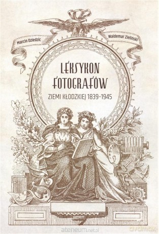 Leksykon fotografów ziemi kłodzkiej 1839-1945 - Waldemar Zieliński, Marcin Dziedzic [KSIĄŻKA]