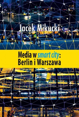 Media w smart city: Berlin i Warszawa - Jacek Mikucki [KSIĄŻKA]