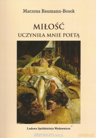 Miłość uczyniła mnie poetą - Marzena Bauman-Bosek [KSIĄŻKA]