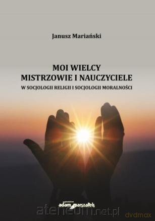 Moi wielcy mistrzowie i nauczyciele w socjologii - Janusz Mariański [KSIĄŻKA]