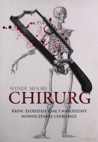 Chirurg. Krew, złodzieje ciał i narodziny nowoczesnej chirurgii (pocket) - Wendy Moore [KSIĄŻKA]