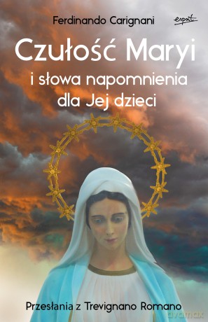 Czułość Maryi i słowa napomnienia dla Jej dzieci. Przesłania z Trevignano Romano - Ferdinando Carignani [KSIĄŻKA]