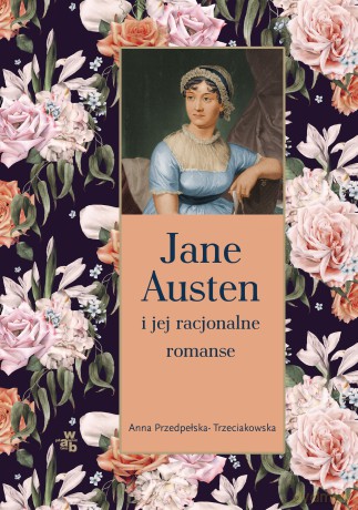 Jane Austen i jej racjonalne romanse - Anna Przedpełska-Trzeciakowska [KSIĄŻKA]