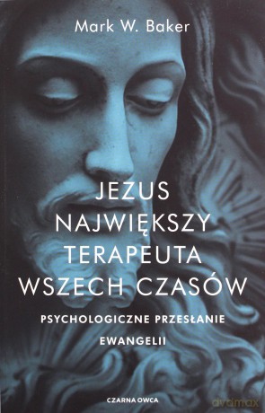 Jezus. Największy terapeuta wszech czasów. Psychologiczne przesłanie ewangelii - Mark Baker [KSIĄŻKA]