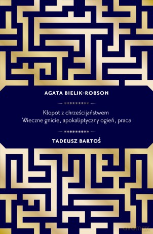 Kłopot z chrześcijaństwem. Wieczne gnicie, apokaliptyczny ogień, praca - Tadeusz Bartoś, Agata Bielik-Robson [KSIĄŻKA]