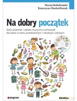Na dobry początek. Zbiór piosenek i zabaw muzyczno-ruchowych dla dzieci w wieku przedszkolnym i młodszym szkolnym - Maciej Kołodziejski, Katarzyna Moskal-Kozak [KSIĄŻKA]