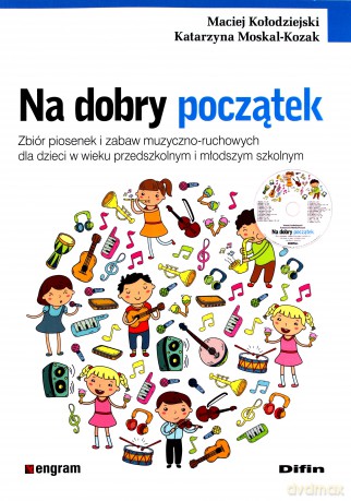 Na dobry początek. Zbiór piosenek i zabaw muzyczno-ruchowych dla dzieci w wieku przedszkolnym i młodszym szkolnym - Maciej Kołodziejski, Katarzyna Moskal-Kozak [KSIĄŻKA]