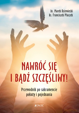 Nawróć się i bądź szczęśliwy! Przewodnik po sakramencie pokuty i pojednania - Marek Dziewiecki, Franciszek Płaczek [KSIĄŻKA]