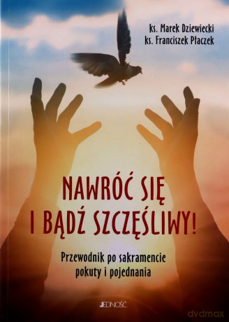 Nawróć się i bądź szczęśliwy! Przewodnik po sakramencie pokuty i pojednania - Marek Dziewiecki, Franciszek Płaczek [KSIĄŻKA]