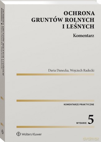 Ochrona gruntów rolnych i leśnych. Komentarz - Daria Danecka, Wojciech Radecki [KSIĄŻKA]