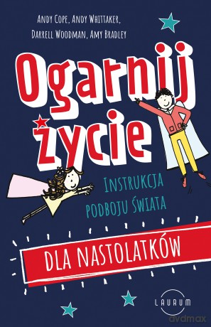 Ogarnij życie. Instrukcja podboju świata dla nastolatków - Andy Cope, Andy Whittaker, Darrell Woodman [KSIĄŻKA]