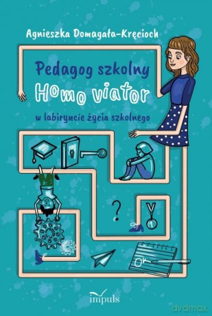 Pedagog szkolny Homo viator w labiryncie życia szkolnego - Agnieszka Domagała-Kręcioch [KSIĄŻKA]
