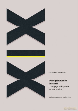Początek końca historii. Tradycje polityczne w XIX wieku - Marek Cichocki [KSIĄŻKA]