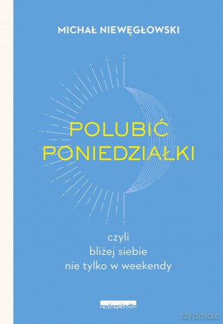 Polubić poniedziałki. czyli bliżej siebie nie tylko w weekendy - Michał Niewęgłowski [KSIĄŻKA]