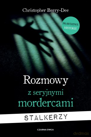 Rozmowy z seryjnymi mordercami. Stalkerzy - Christopher Berry-Dee [KSIĄŻKA]