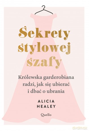 Sekrety stylowej szafy. Królewska garderobiana radzi, jak się ubierać i dbać o ubrania - Alicia Healey [KSIĄŻKA]