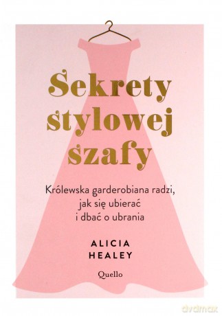Sekrety stylowej szafy. Królewska garderobiana radzi, jak się ubierać i dbać o ubrania - Alicia Healey [KSIĄŻKA]