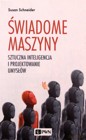 Świadome maszyny. Sztuczna inteligencja i projektowanie umysłów - Susan Schneider [KSIĄŻKA]