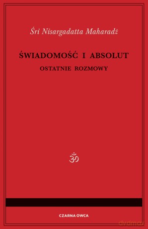 Świadomość i Absolut. Ostatnie rozmowy - Śri Nisargadatta Maharadż [KSIĄŻKA]
