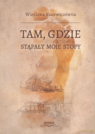 Tam gdzie stąpały moje stopy - Wiesława Kucewiczówna [KSIĄŻKA]