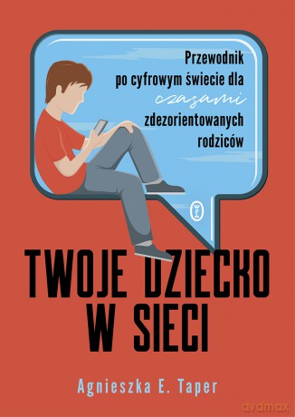 Twoje dziecko w sieci. Przewodnik po cyfrowym świecie dla czasami zdezorientowanych rodziców - Agnieszka E. Taper [KSIĄŻKA]