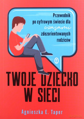 Twoje dziecko w sieci. Przewodnik po cyfrowym świecie dla czasami zdezorientowanych rodziców - Agnieszka E. Taper [KSIĄŻKA]