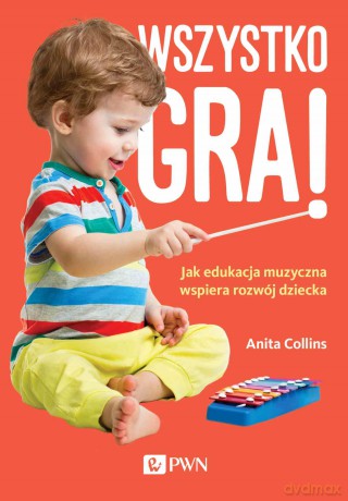 Wszystko gra! Jak edukacja muzyczna wspiera rozwój dziecka - Anita Collins [KSIĄŻKA]