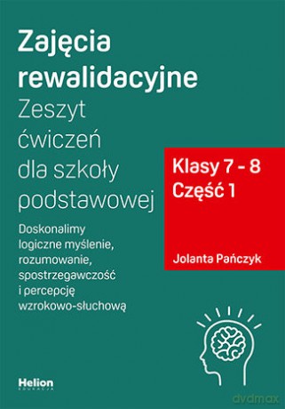 Zajęcia rewalidacyjne Zeszyt ćwiczeń dla szkoły podstawowej, klasy 7 - 8 Część 1. Doskonalimy logiczne myślenie, rozumowanie, spostrzegawczość i percepcję wzrokowo-słuchową - Jolanta Pańczyk [KSIĄŻKA]