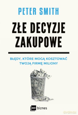 Złe decyzje zakupowe. Błędy, które mogą kosztować Twoją firmę miliony - Peter Smith [KSIĄŻKA]