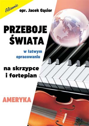Przeboje świata w łatwym opracowaniu na skrzypce i fortepian - Ameryka - Jacek Gąsior [KSIĄŻKA]