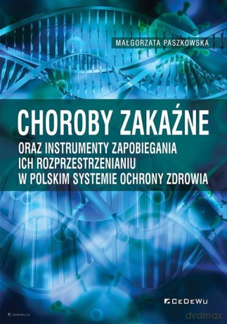 Choroby zakaźne oraz instrumenty zapobiegania ich rozprzestrzenianiu w polskim systemie ochrony zdrowia - Małgorzata Paszkowska [KSIĄŻKA]